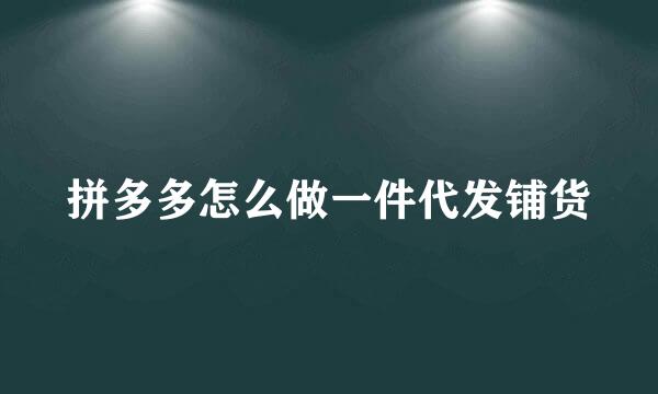 拼多多怎么做一件代发铺货