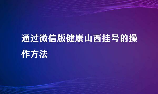 通过微信版健康山西挂号的操作方法