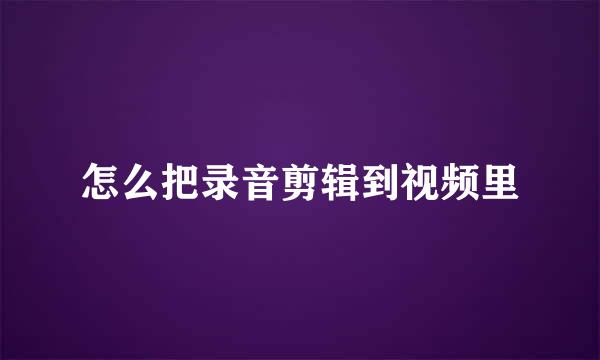 怎么把录音剪辑到视频里