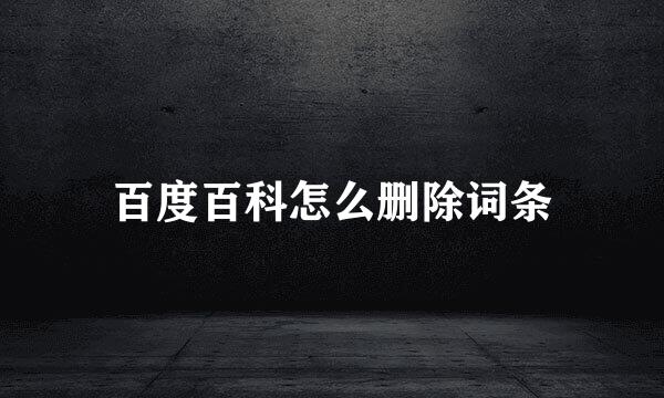 百度百科怎么删除词条