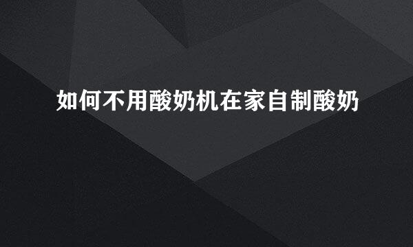 如何不用酸奶机在家自制酸奶