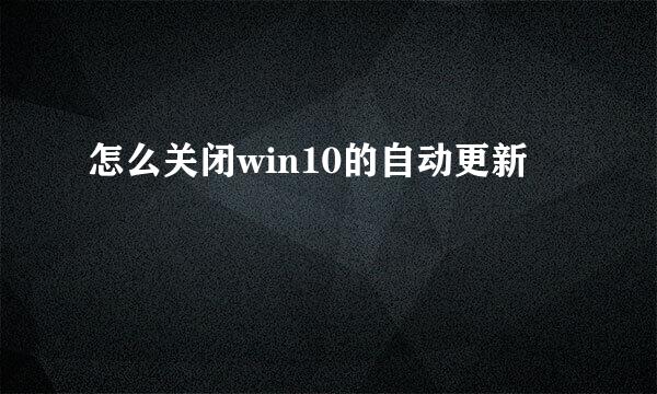 怎么关闭win10的自动更新