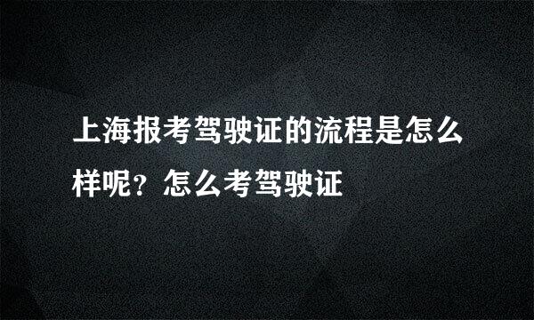 上海报考驾驶证的流程是怎么样呢？怎么考驾驶证