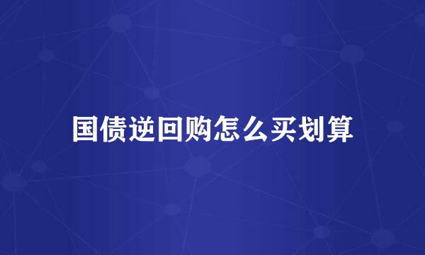 国债逆回购怎么买划算