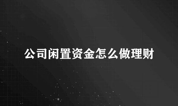 公司闲置资金怎么做理财