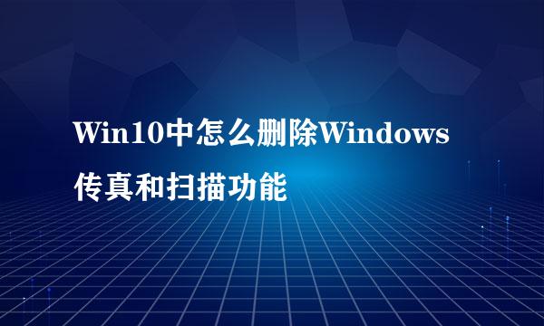 Win10中怎么删除Windows传真和扫描功能