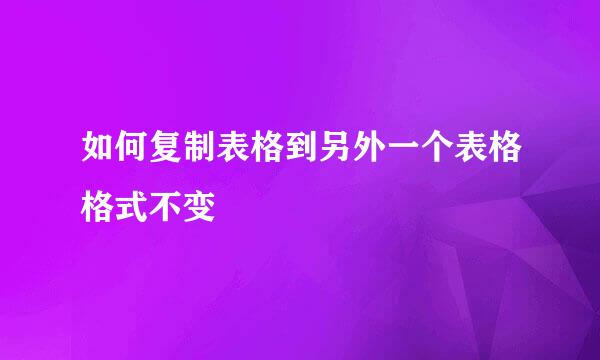 如何复制表格到另外一个表格格式不变