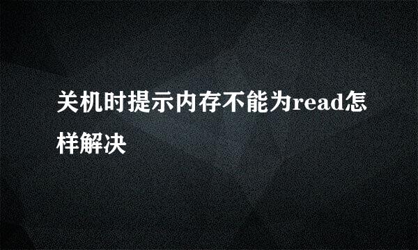 关机时提示内存不能为read怎样解决