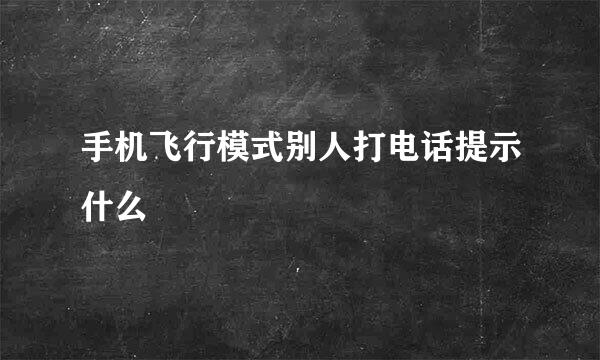 手机飞行模式别人打电话提示什么