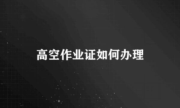 高空作业证如何办理