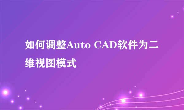 如何调整Auto CAD软件为二维视图模式