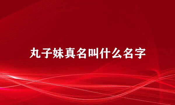 丸子妹真名叫什么名字