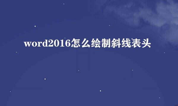 word2016怎么绘制斜线表头