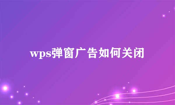 wps弹窗广告如何关闭