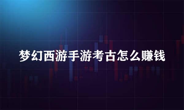 梦幻西游手游考古怎么赚钱