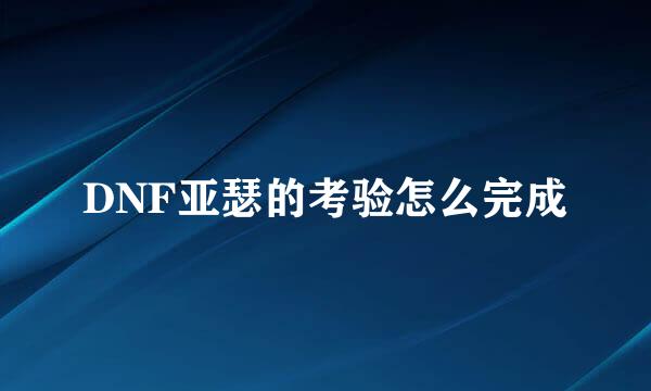 DNF亚瑟的考验怎么完成