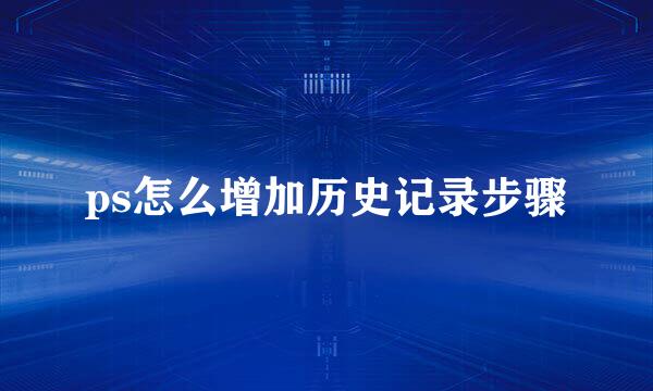 ps怎么增加历史记录步骤