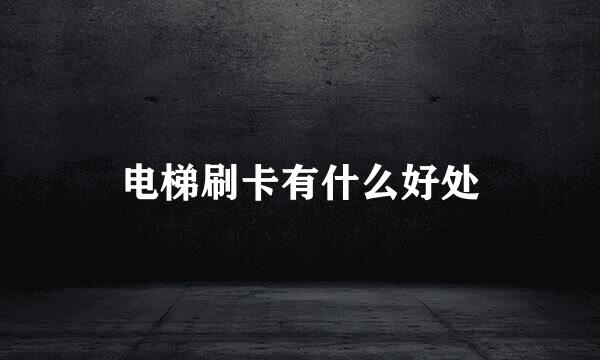 电梯刷卡有什么好处