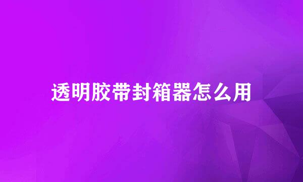 透明胶带封箱器怎么用
