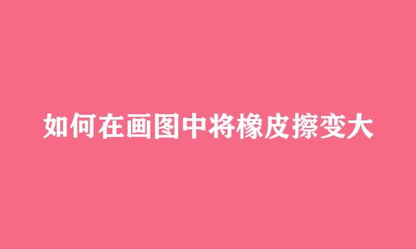 如何在画图中将橡皮擦变大
