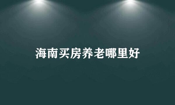 海南买房养老哪里好