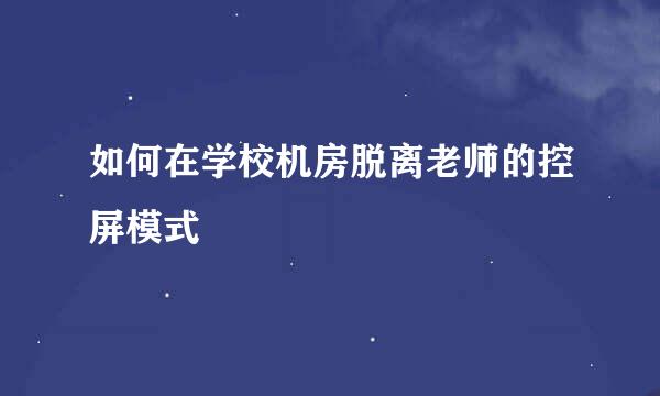 如何在学校机房脱离老师的控屏模式