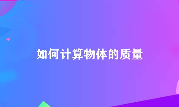 如何计算物体的质量