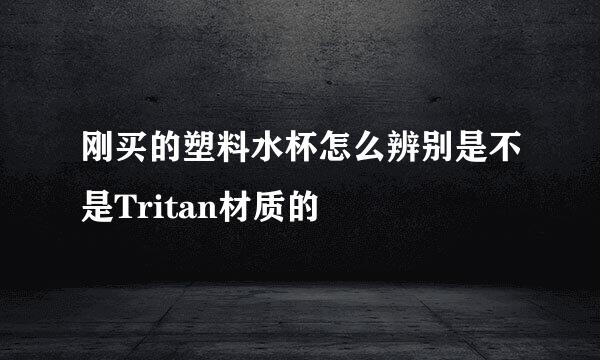 刚买的塑料水杯怎么辨别是不是Tritan材质的