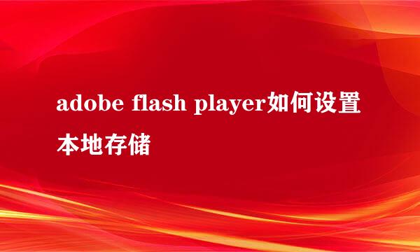 adobe flash player如何设置本地存储