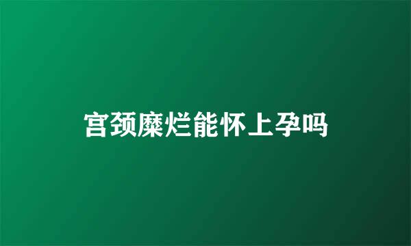 宫颈糜烂能怀上孕吗
