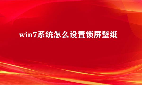 win7系统怎么设置锁屏壁纸