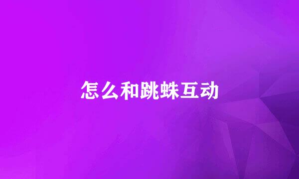 怎么和跳蛛互动