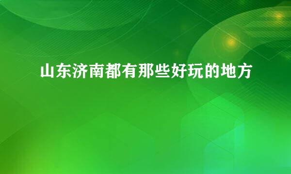 山东济南都有那些好玩的地方