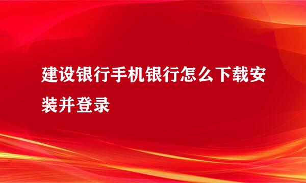 建设银行手机银行怎么下载安装并登录