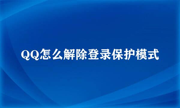 QQ怎么解除登录保护模式