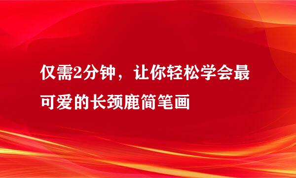仅需2分钟，让你轻松学会最可爱的长颈鹿简笔画