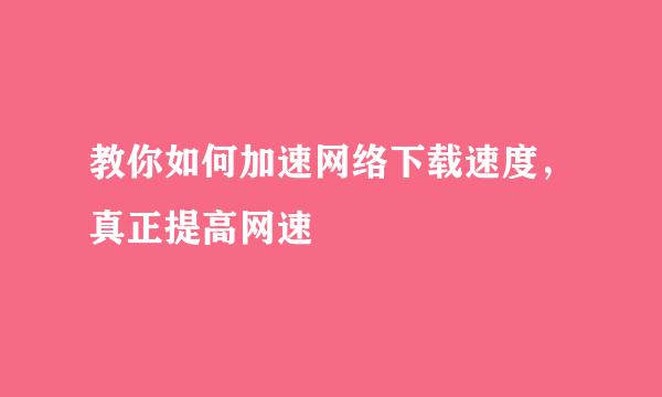 教你如何加速网络下载速度，真正提高网速
