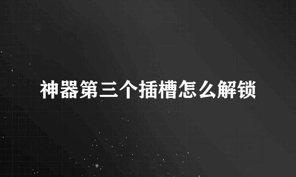 神器第三个插槽怎么解锁