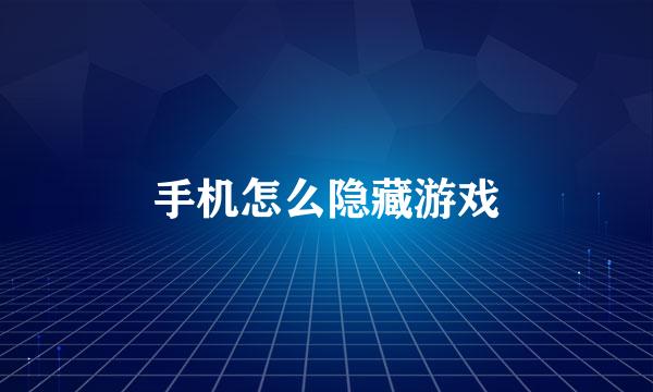 手机怎么隐藏游戏