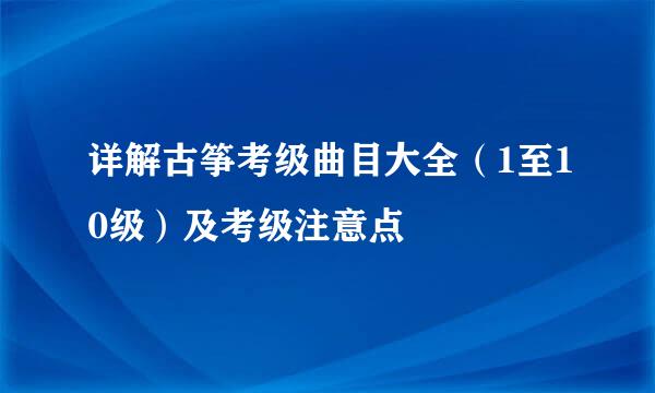 详解古筝考级曲目大全（1至10级）及考级注意点