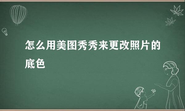 怎么用美图秀秀来更改照片的底色