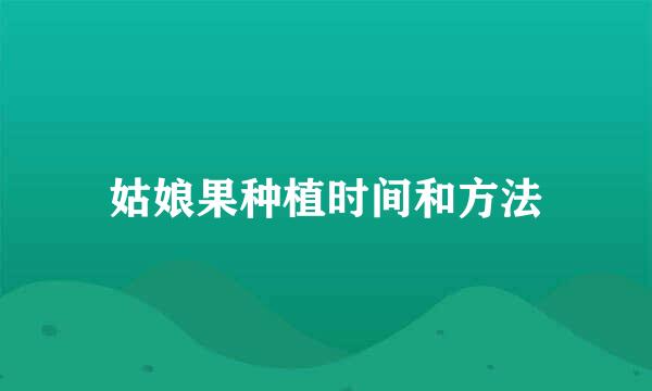 姑娘果种植时间和方法