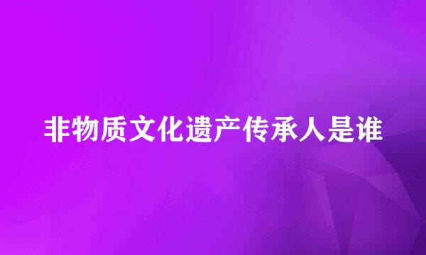 非物质文化遗产传承人是谁