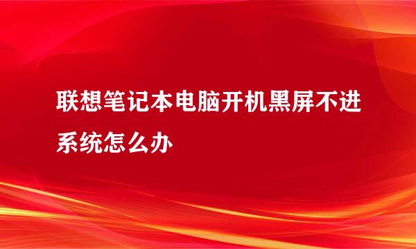 联想笔记本电脑开机黑屏不进系统怎么办