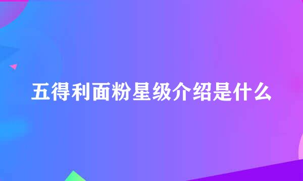 五得利面粉星级介绍是什么