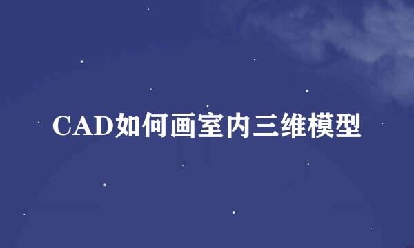 CAD如何画室内三维模型