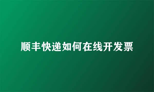 顺丰快递如何在线开发票