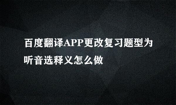 百度翻译APP更改复习题型为听音选释义怎么做