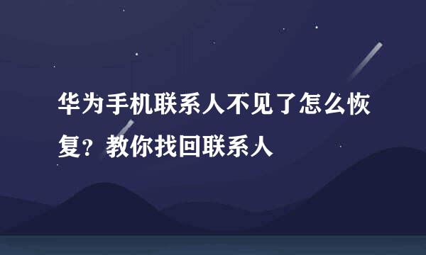 华为手机联系人不见了怎么恢复？教你找回联系人