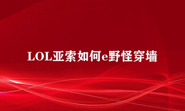 LOL亚索如何e野怪穿墙